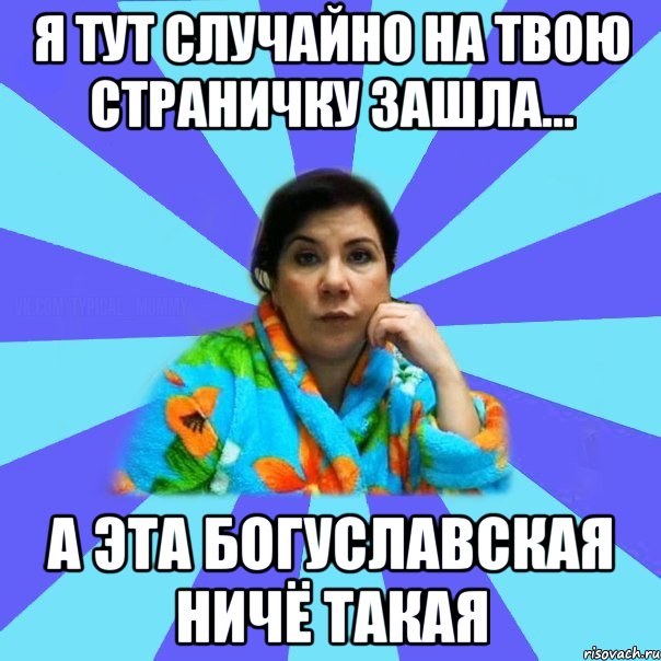 я тут случайно на твою страничку зашла... а эта Богуславская ничё такая, Мем типичная мама