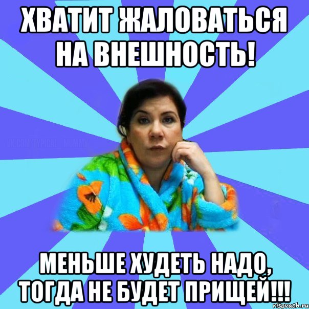 Хватит жаловаться на внешность! Меньше худеть надо, тогда не будет прищей!!!, Мем типичная мама