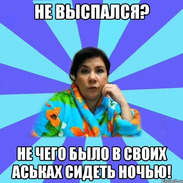 не выспался? не чего было в своих аськах сидеть ночью!, Мем типичная мама