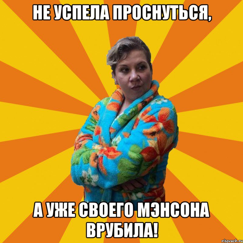 Не успела проснуться, А уже своего Мэнсона врубила!, Мем Типичная мама