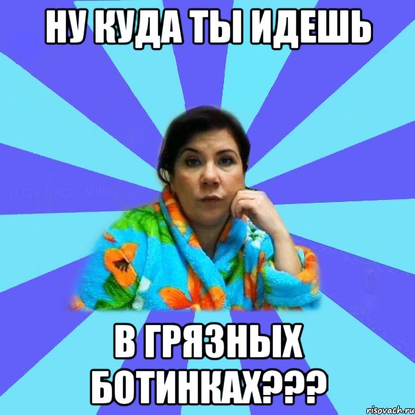 ну куда ты идешь в грязных ботинках???, Мем типичная мама