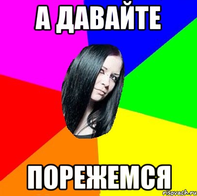 а давайте порежемся