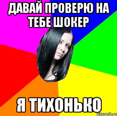 давай проверю на тебе шокер я тихонько