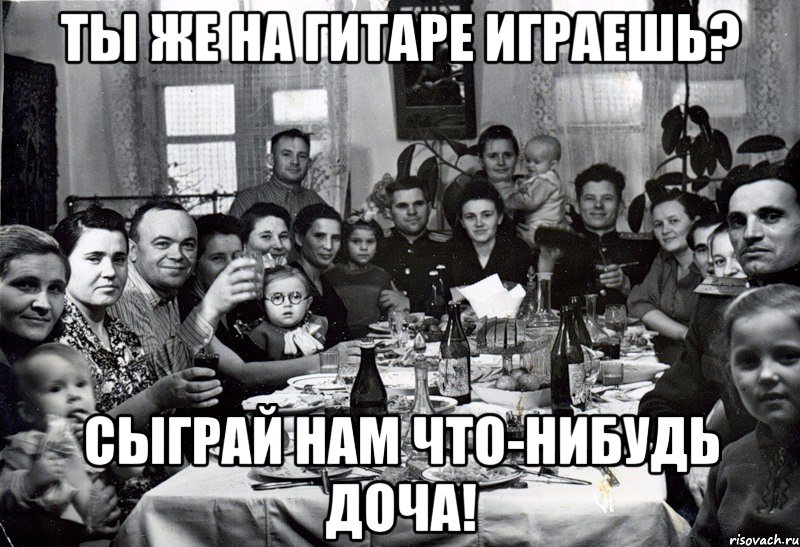 Ты же на гитаре играешь? Сыграй нам что-нибудь Доча!