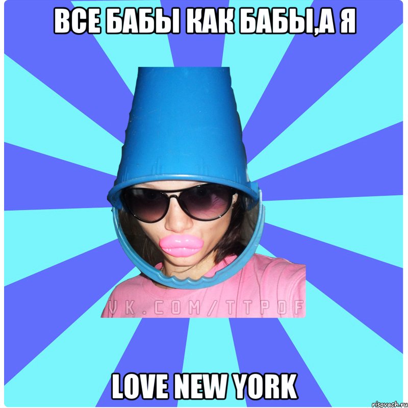 Все бабы как бабы,а я Love New York, Мем Типичная Тупая Пизда