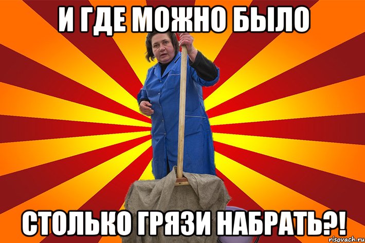 И где можно было столько грязи набрать?!