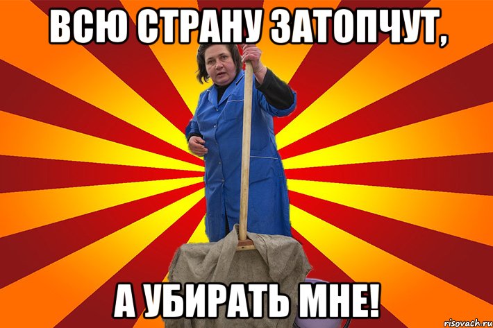 Всю страну затопчут, А убирать мне!
