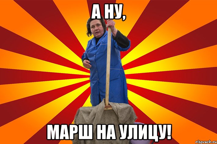 А ну, марш на улицу!