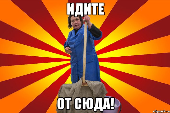Идите От сюда!