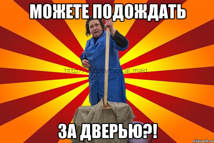 Можете подождать за дверью?!