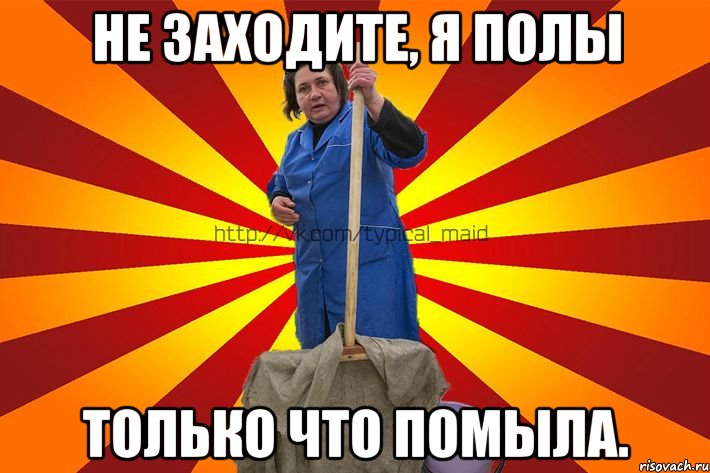 Не заходите, я полы только что помыла.