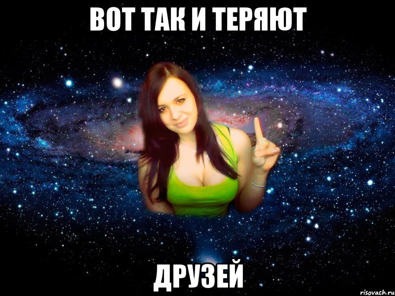 Вот так и теряют друзей
