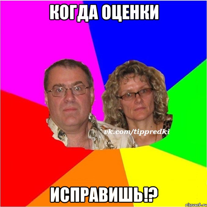 когда оценки исправишь!?