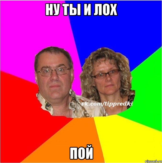 ну ты и лох пой