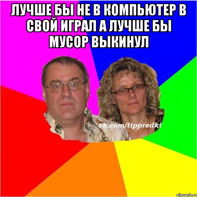 лучше бы не в компьютер в свой играл а лучше бы мусор выкинул 