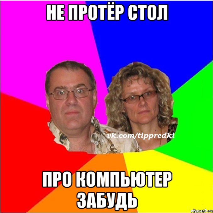 Не протёр стол про компьютер забудь