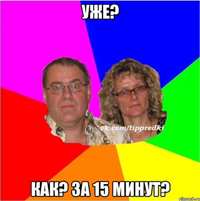 уже? как? за 15 минут?