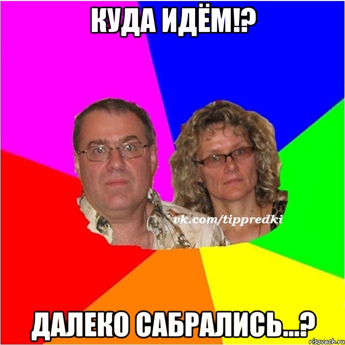 Куда идём!? Далеко сабрались...?