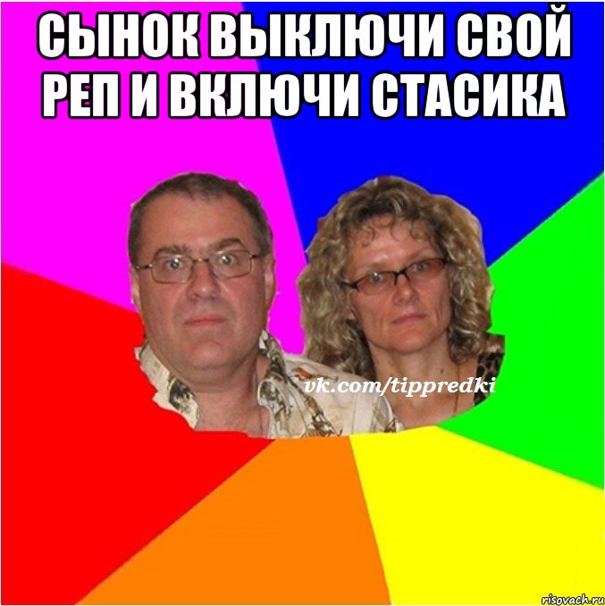 Сынок выключи свой реп и включи Стасика 