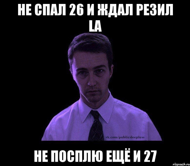 Не спал 26 и ждал резил LA не посплю ещё и 27, Мем типичный недосыпающий