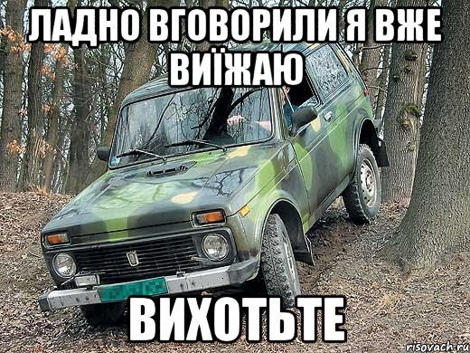 ЛАДНО вговорили я вже виїжаю вихотьте