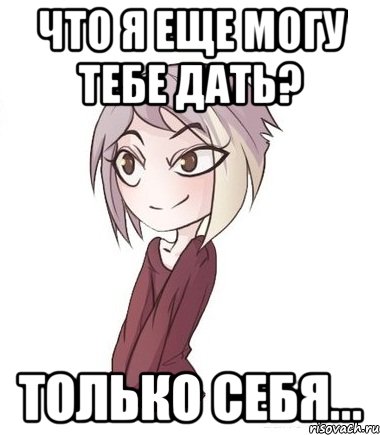 Что я еще могу тебе дать? Только себя...