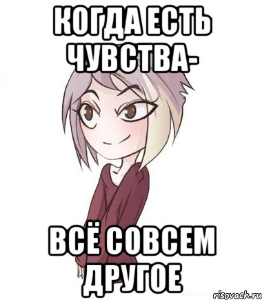 Когда есть чувства- всё совсем другое