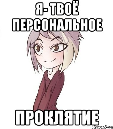 Я- твоё персональное проклятие
