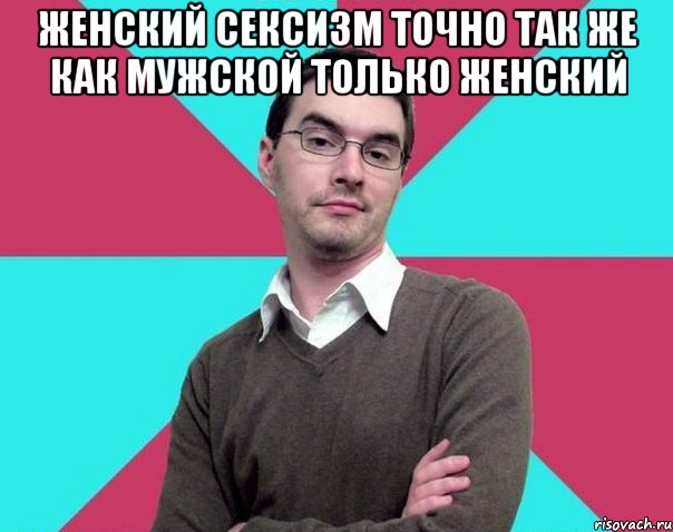 Женский сексизм точно так же как мужской только женский , Мем Типичный антифеминист лжеантисек