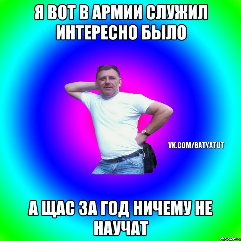 я вот в армии служил интересно было а щас за год ничему не научат, Мем  Типичный Батя вк