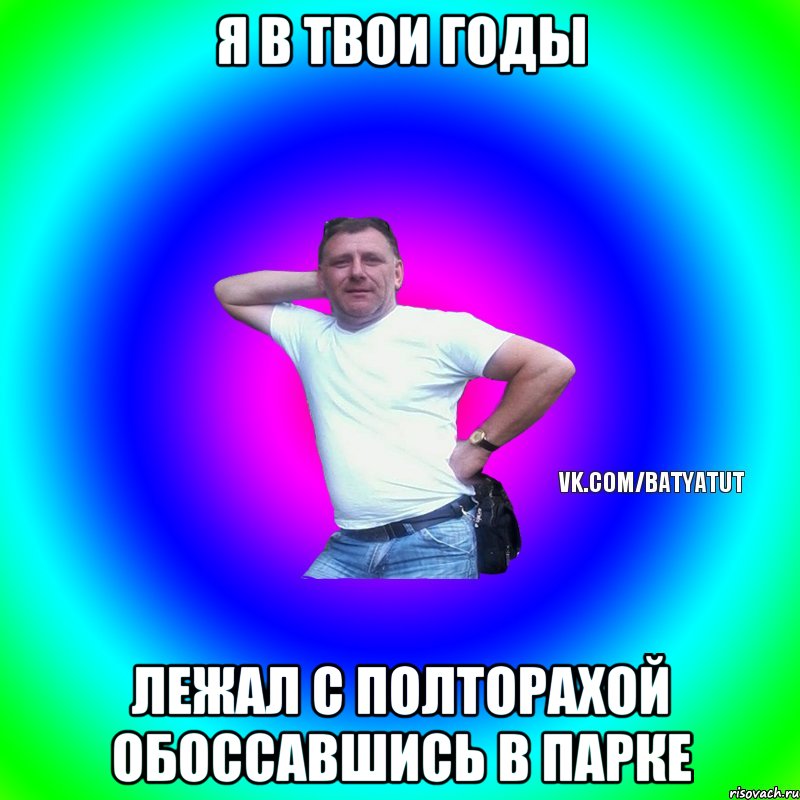 я в твои годы лежал с полторахой обоссавшись в парке, Мем  Типичный Батя вк