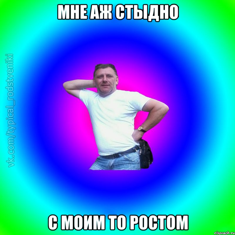 Мне аж стыдно с моим то ростом