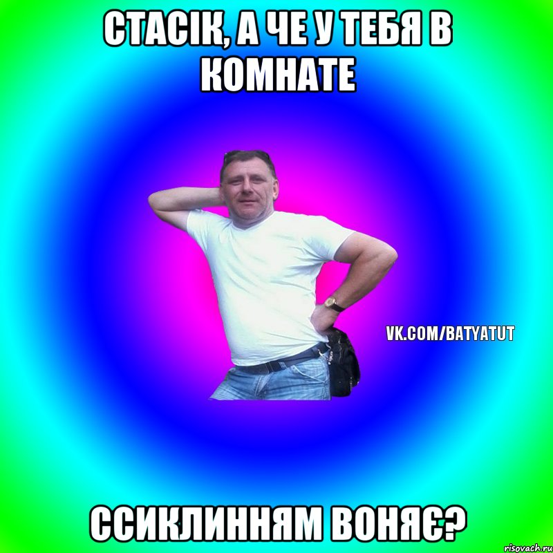 Стасік, а че у тебя в комнате Ссиклинням воняє?, Мем  Типичный Батя вк