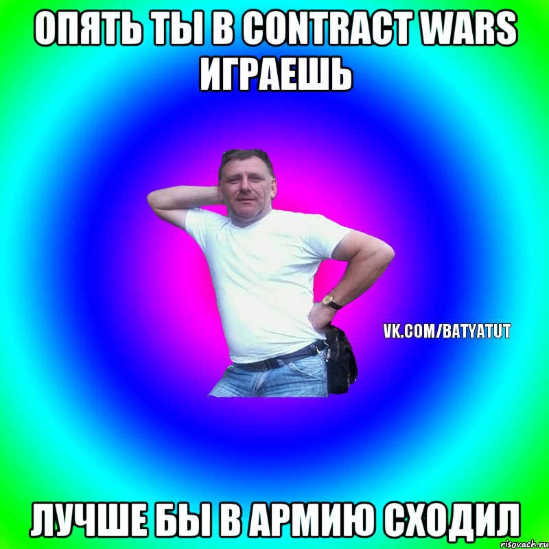 Опять ты в Contract Wars играешь Лучше бы в армию сходил, Мем  Типичный Батя вк