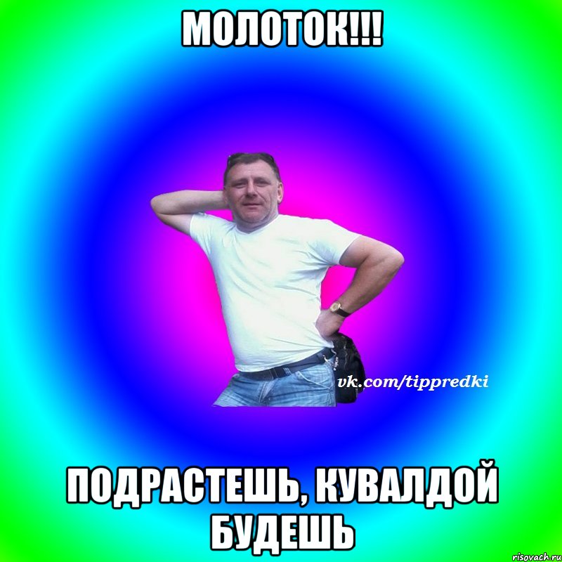 Молоток!!! Подрастешь, кувалдой будешь
