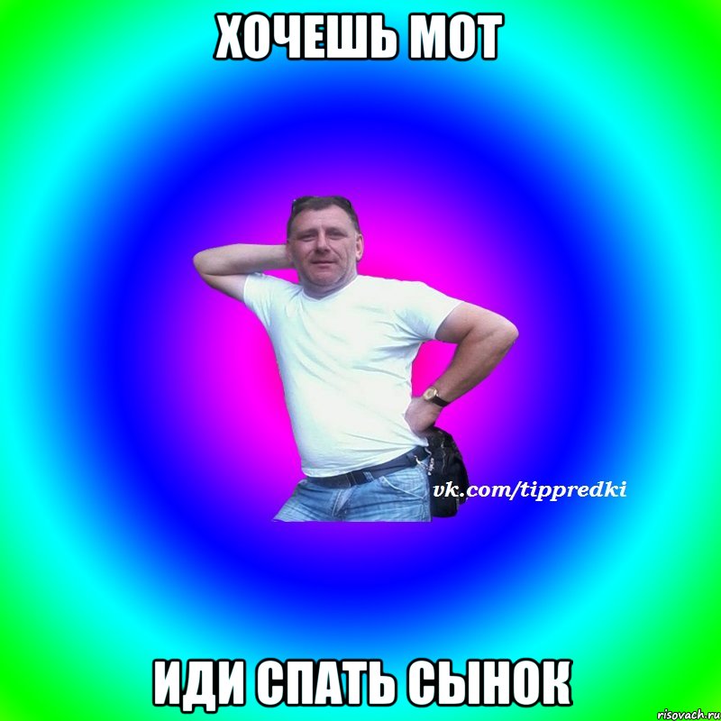 хочешь мот Иди спать сынок