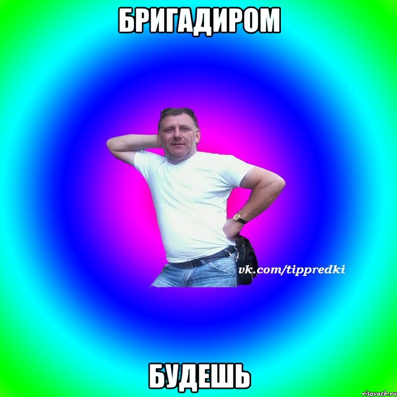 бригадиром будешь