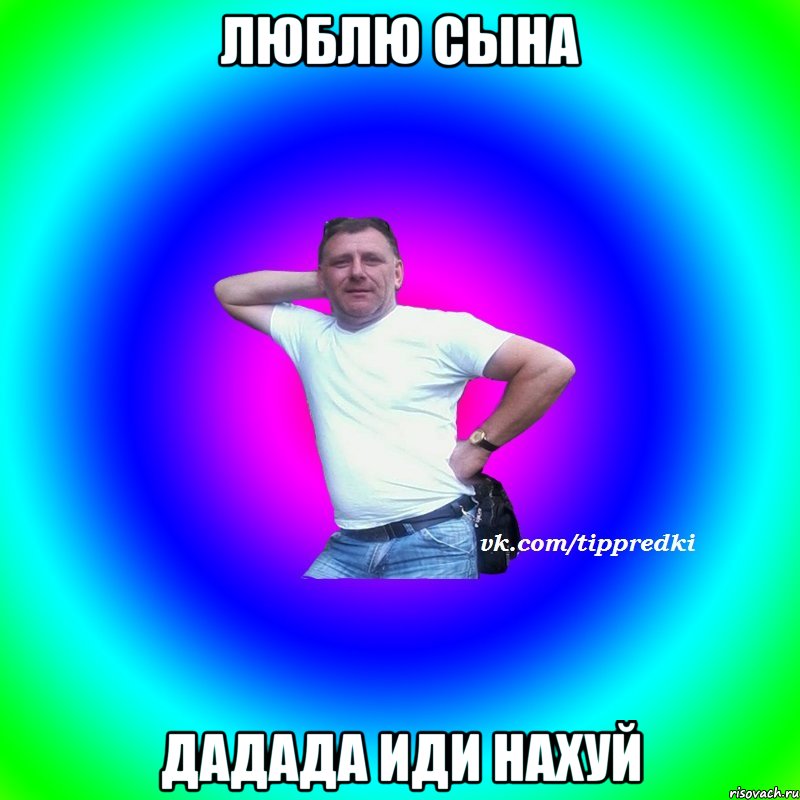 Люблю сына дадада иди нахуй