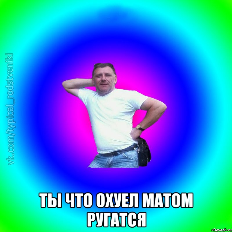  ты что охуел матом ругатся