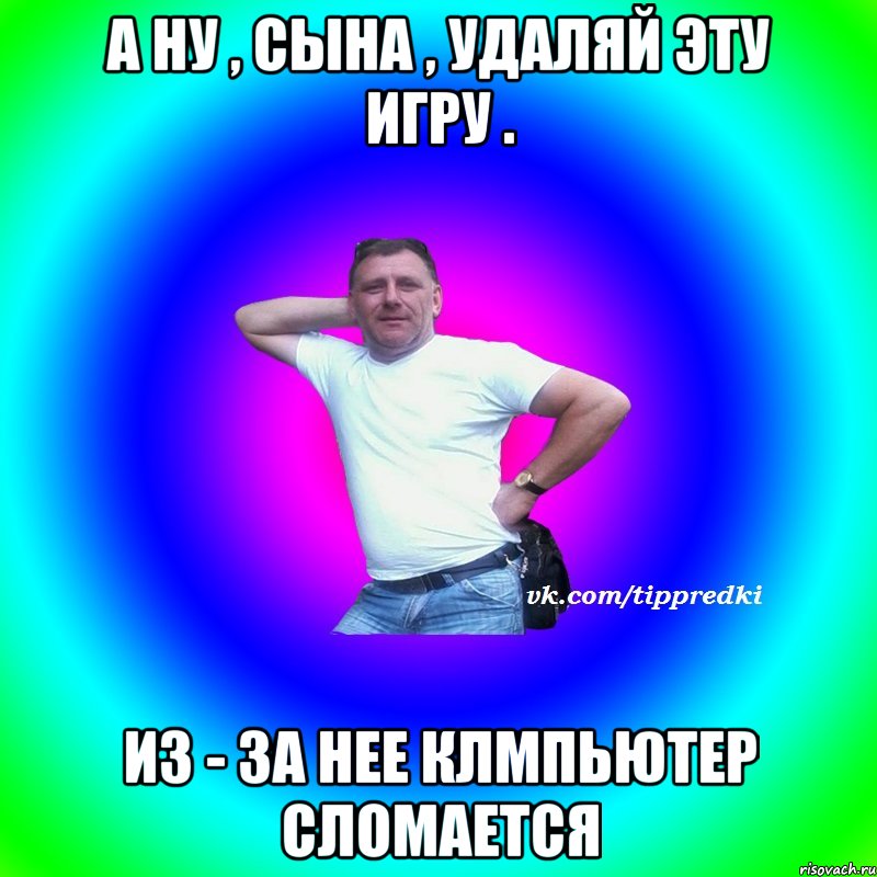 А ну , сына , удаляй эту игру . Из - за нее клмпьютер сломается