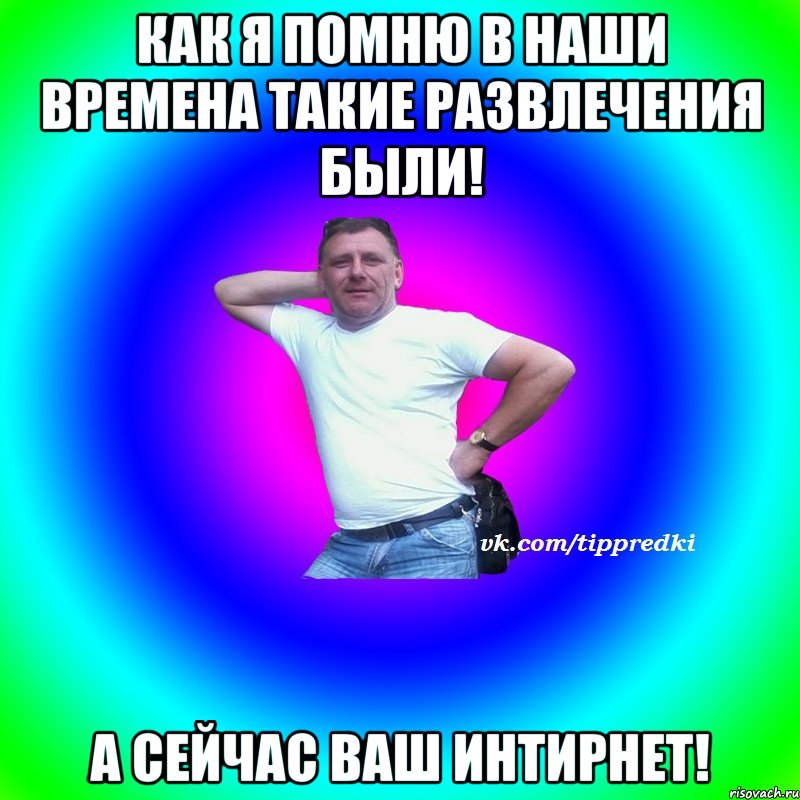 Как я помню в наши времена такие развлечения были! а сейчас ваш интирнет!