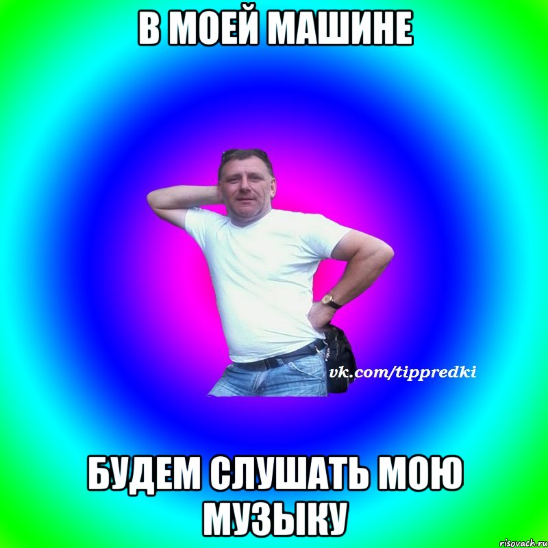 в моей машине будем слушать мою музыку