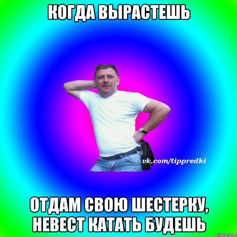 Когда вырастешь Отдам свою шестерку, невест катать будешь