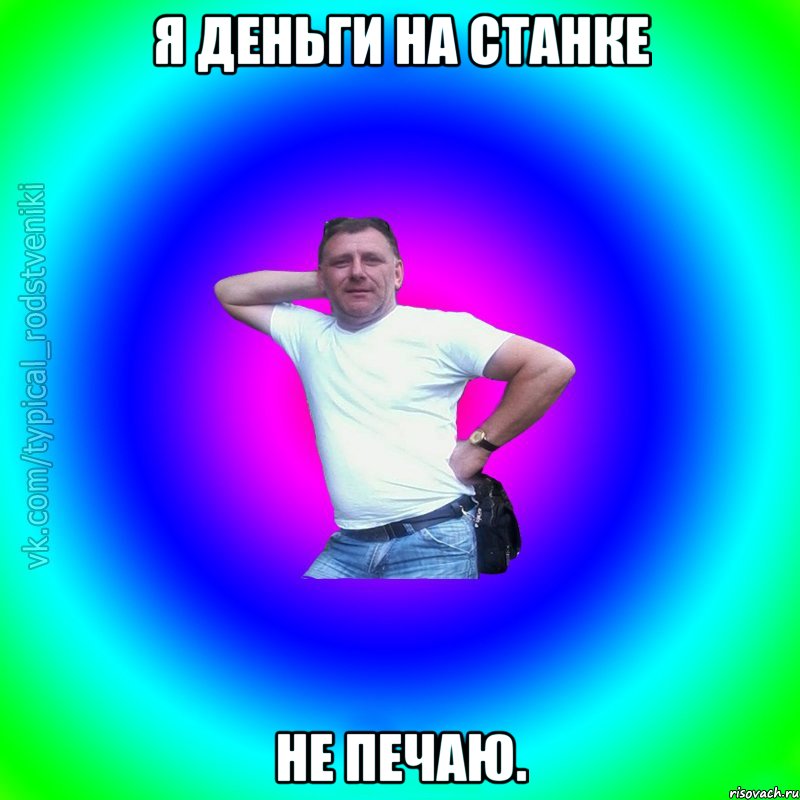 я деньги на станке не печаю.