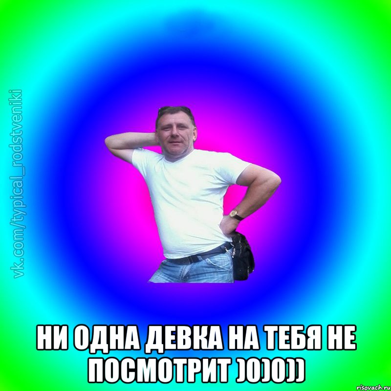  Ни одна девка на тебя не посмотрит )0)0)), Мем Типичный Батя