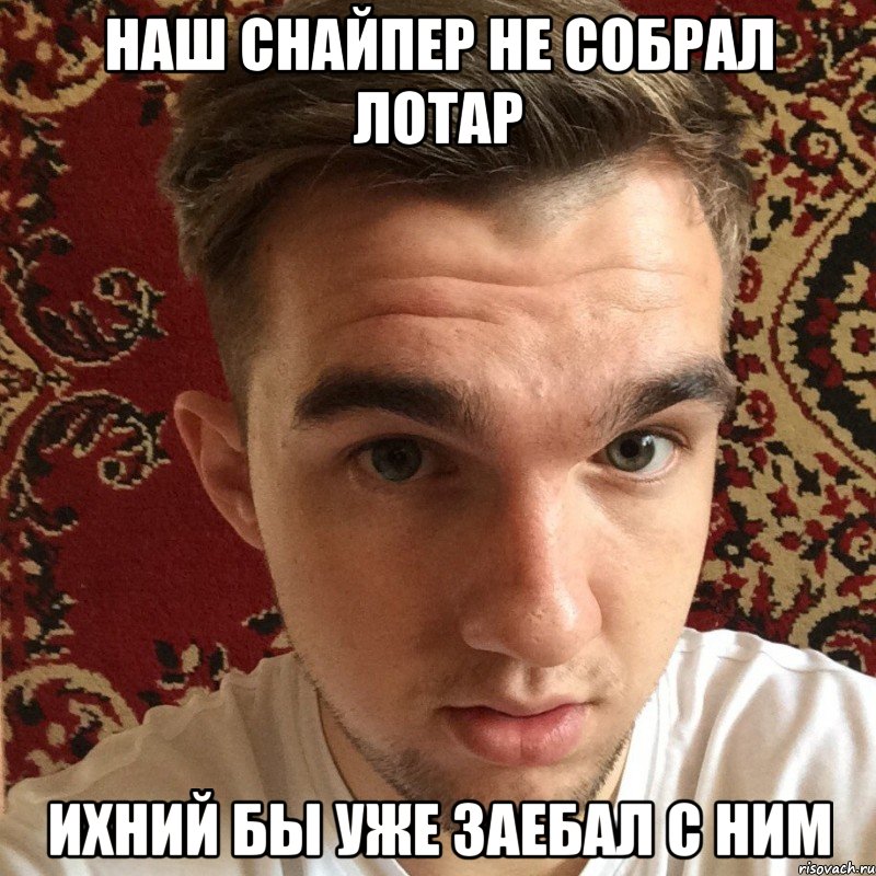 наш снайпер не собрал лотар ихний бы уже заебал с ним