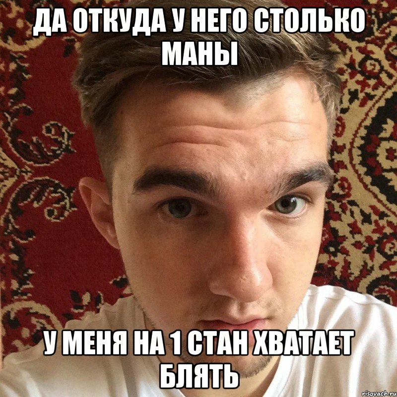 да откуда у него столько маны у меня на 1 стан хватает блять