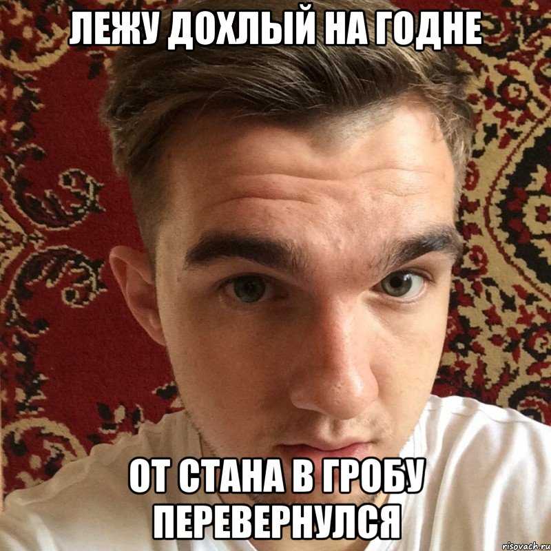 лежу дохлый на годне от стана в гробу перевернулся