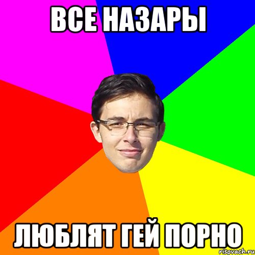 все Назары ЛЮБЛЯТ ГЕЙ ПОРНО