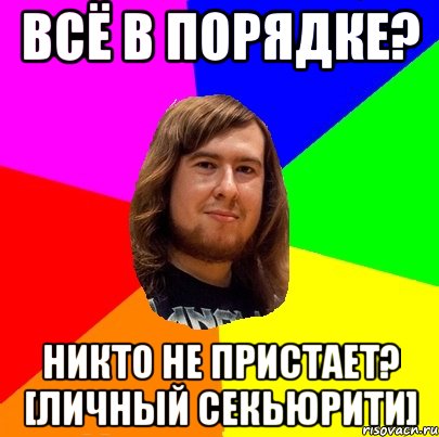 всё в порядке? никто не пристает? [личный секьюрити]
